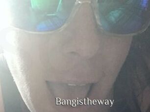 Bangistheway