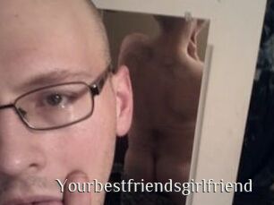 Yourbestfriendsgirlfriend